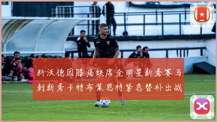 科沃德因膝痛缺席全明星新秀赛马刺新秀卡特布莱恩特紧急替补出战