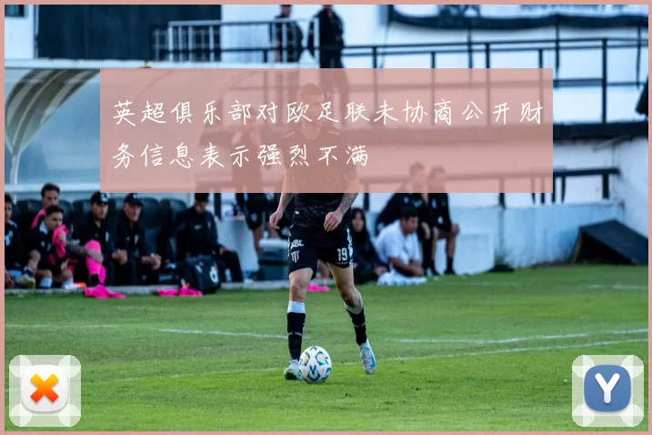 英超俱乐部对欧足联未协商公开财务信息表示强烈不满