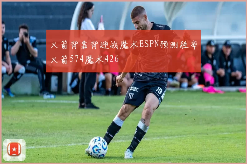 火箭背靠背迎战魔术ESPN预测胜率火箭574魔术426